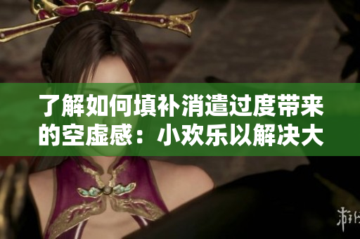 了解如何填补消遣过度带来的空虚感：小欢乐以解决大挑战