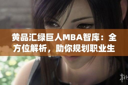 黄品汇绿巨人MBA智库：全方位解析，助你规划职业生涯(1)