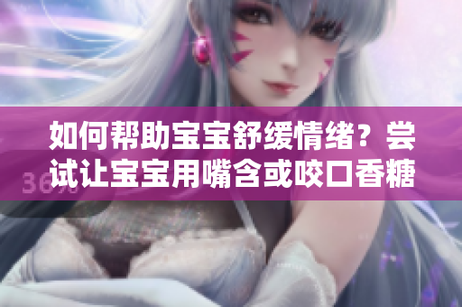 如何帮助宝宝舒缓情绪？尝试让宝宝用嘴含或咬口香糖可能有帮助