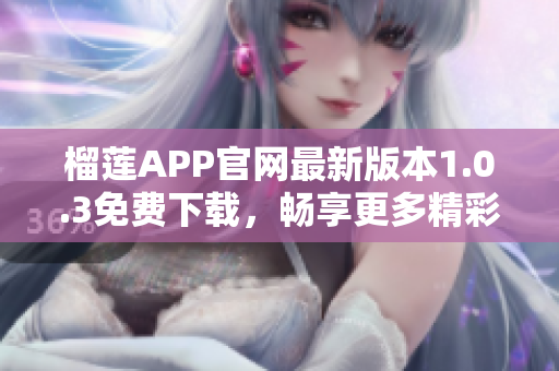 榴莲APP官网最新版本1.0.3免费下载，畅享更多精彩特色功能！