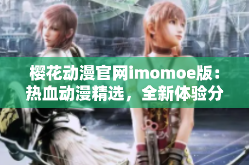 樱花动漫官网imomoe版：热血动漫精选，全新体验分享