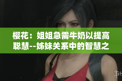 樱花：姐姐急需牛奶以提高聪慧--姊妹关系中的智慧之源(1)