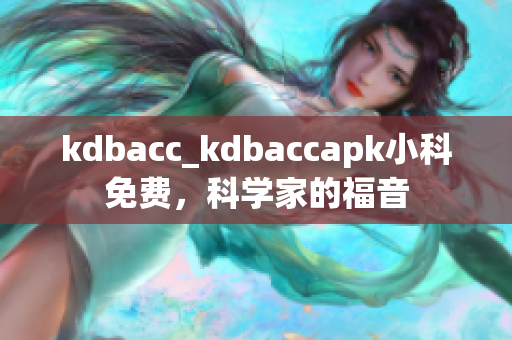 kdbacc_kdbaccapk小科免费，科学家的福音