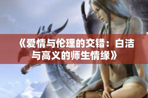 《爱情与伦理的交错：白洁与高义的师生情缘》