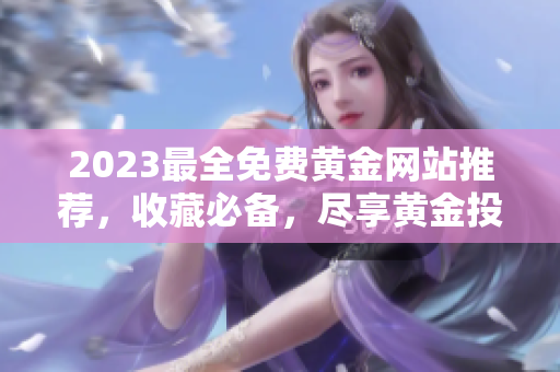2023最全免费黄金网站推荐，收藏必备，尽享黄金投资乐趣