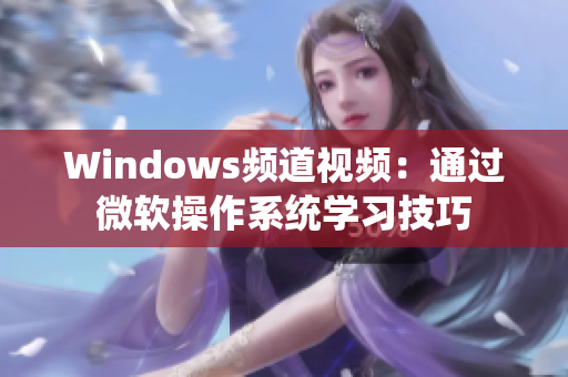 Windows频道视频：通过微软操作系统学习技巧