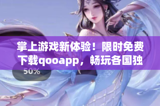 掌上游戏新体验！限时免费下载qooapp，畅玩各国独家游戏