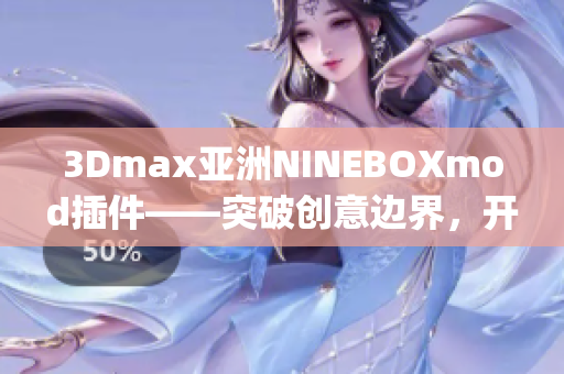 3Dmax亚洲NINEBOXmod插件——突破创意边界，开启设计之旅(1)