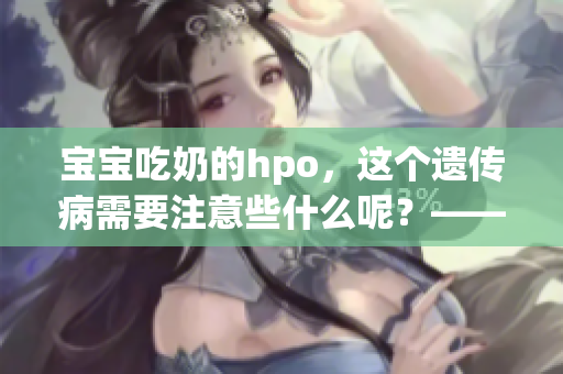 宝宝吃奶的hpo，这个遗传病需要注意些什么呢？——家长必看！