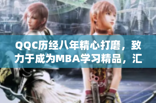 QQC历经八年精心打磨，致力于成为MBA学习精品，汇聚智库资源(1)