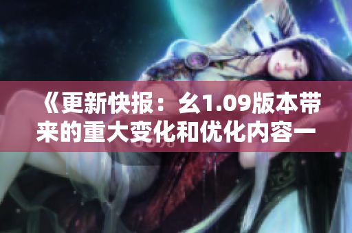《更新快报：幺1.09版本带来的重大变化和优化内容一览》