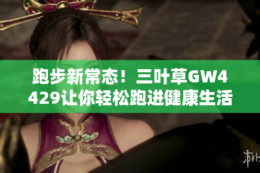 跑步新常态！三叶草GW4429让你轻松跑进健康生活！