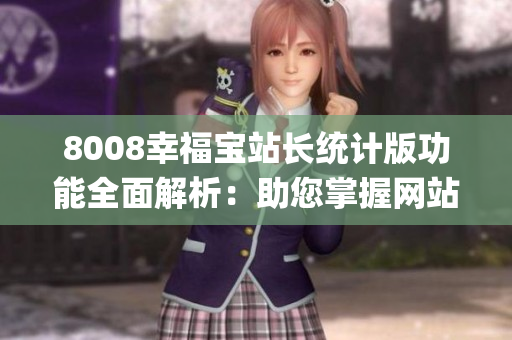 8008幸福宝站长统计版功能全面解析：助您掌握网站数据管理技巧(1)