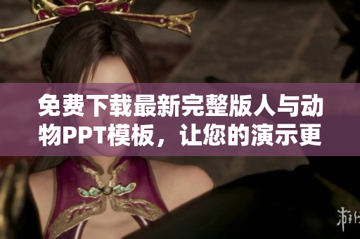 免费下载最新完整版人与动物PPT模板，让您的演示更生动有趣！