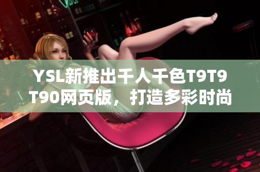 YSL新推出千人千色T9T9T90网页版，打造多彩时尚潮流新风尚