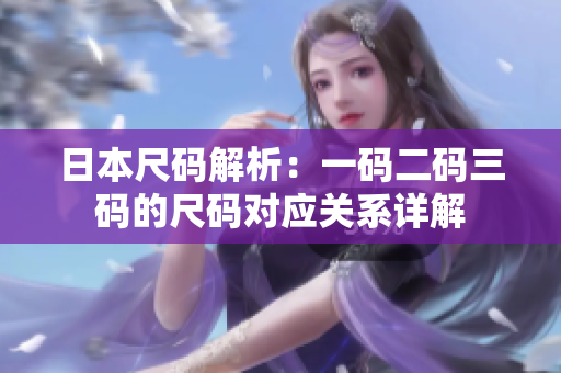 日本尺码解析：一码二码三码的尺码对应关系详解