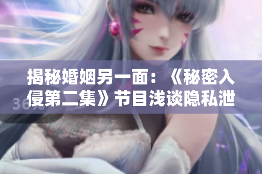 揭秘婚姻另一面：《秘密入侵第二集》节目浅谈隐私泄露问题