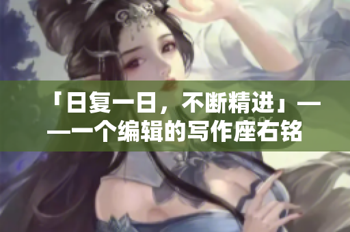 「日复一日，不断精进」——一个编辑的写作座右铭