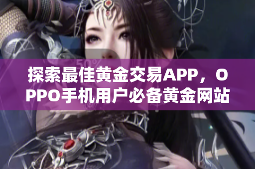 探索最佳黄金交易APP，OPPO手机用户必备黄金网站合集