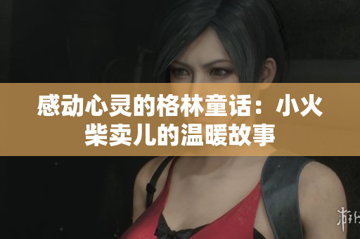 感动心灵的格林童话：小火柴卖儿的温暖故事
