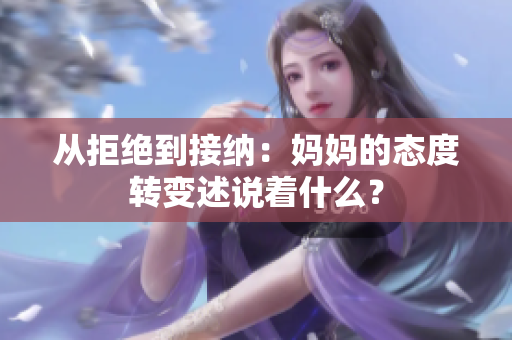 从拒绝到接纳：妈妈的态度转变述说着什么？