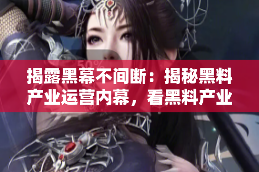 揭露黑幕不间断：揭秘黑料产业运营内幕，看黑料产业如何不间歇地运作
