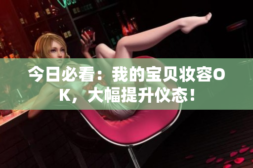 今日必看：我的宝贝妆容OK，大幅提升仪态！