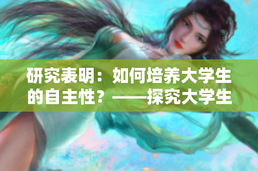 研究表明：如何培养大学生的自主性？——探究大学生4种自主性的关键