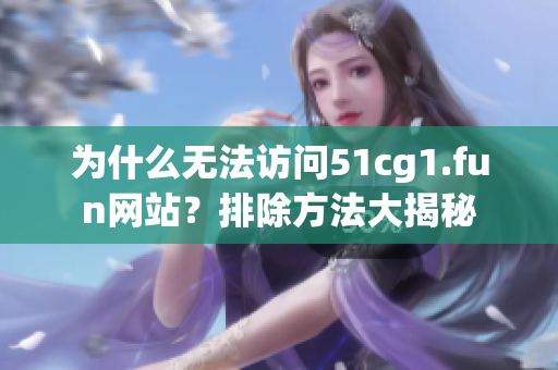 为什么无法访问51cg1.fun网站？排除方法大揭秘