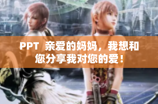 PPT  亲爱的妈妈，我想和您分享我对您的爱！