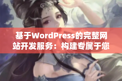 基于WordPress的完整网站开发服务：构建专属于您的卓越网站(1)