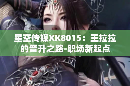 星空传媒XK8015：王拉拉的晋升之路-职场新起点