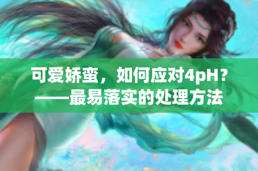 可爱娇蛮，如何应对4pH？——最易落实的处理方法