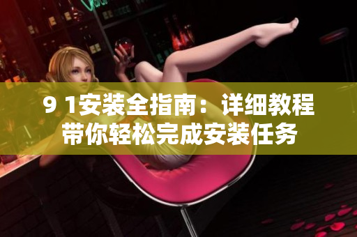 9 1安装全指南：详细教程带你轻松完成安装任务