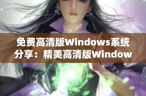 免费高清版Windows系统分享：精美高清版Windows系统免费获取