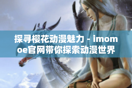 探寻樱花动漫魅力 - imomoe官网带你探索动漫世界