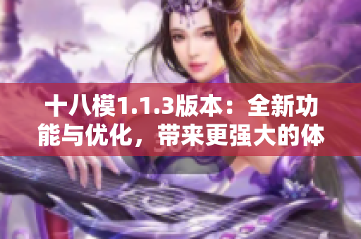 十八模1.1.3版本：全新功能与优化，带来更强大的体验