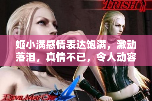 姬小满感情表达饱满，激动落泪，真情不已，令人动容的高清图片展示！