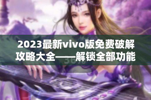 2023最新vivo版免费破解攻略大全――解锁全部功能