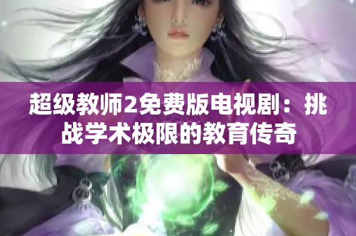 超级教师2免费版电视剧：挑战学术极限的教育传奇
