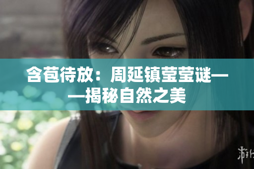 含苞待放：周延镇莹莹谜——揭秘自然之美