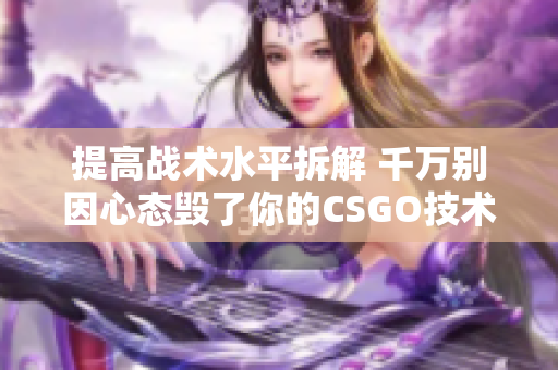 提高战术水平拆解 千万别因心态毁了你的CSGO技术实力