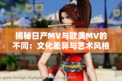 揭秘日产MV与欧美MV的不同：文化差异与艺术风格的碰撞