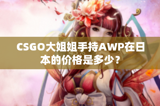 CSGO大姐姐手持AWP在日本的价格是多少？