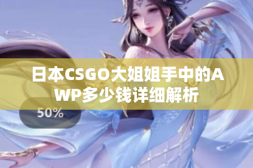 日本CSGO大姐姐手中的AWP多少钱详细解析