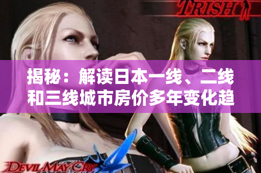 揭秘：解读日本一线、二线和三线城市房价多年变化趋势