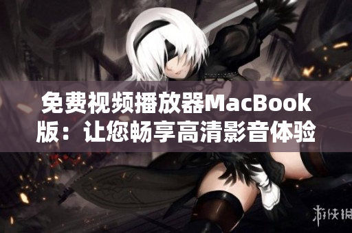 免费视频播放器MacBook版：让您畅享高清影音体验！