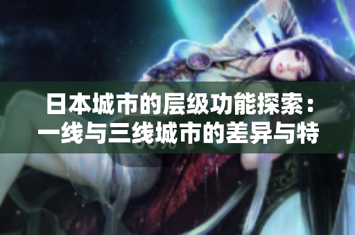 日本城市的层级功能探索：一线与三线城市的差异与特点