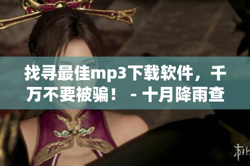 找寻最佳mp3下载软件，千万不要被骗！ - 十月降雨查询(1)