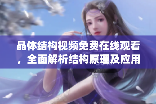 晶体结构视频免费在线观看，全面解析结构原理及应用示例(1)